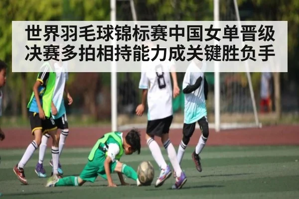 世界羽毛球锦标赛中国女单晋级决赛多拍相持能力成关键胜负手