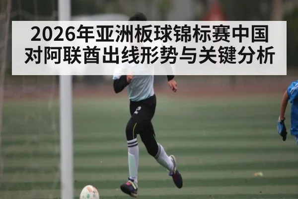 2026年亚洲板球锦标赛中国对阿联酋出线形势与关键分析
